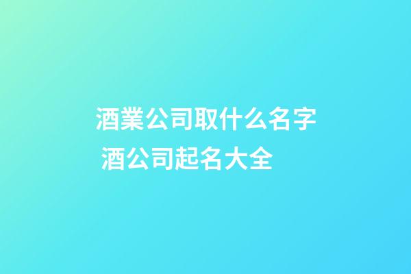 酒業公司取什么名字 酒公司起名大全-第1張-公司起名-玄機派
